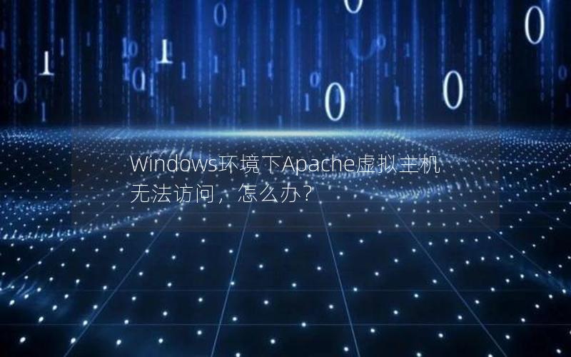 Windows环境下Apache虚拟主机无法访问，怎么办？