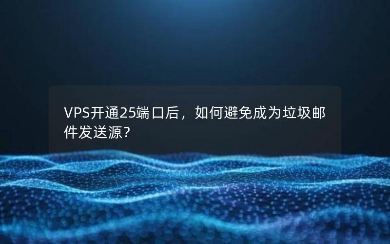 VPS开通25端口后，如何避免成为垃圾邮件发送源？