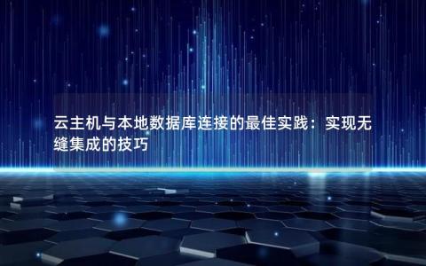 云主机与本地数据库连接的最佳实践：实现无缝集成的技巧