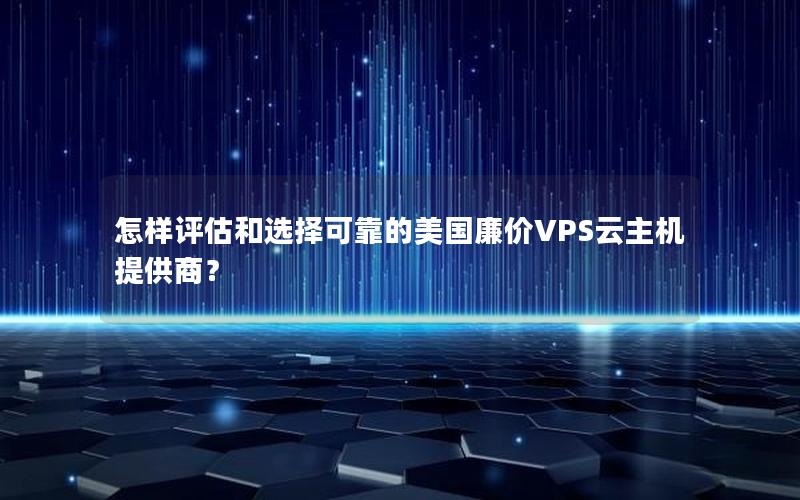 怎样评估和选择可靠的美国廉价VPS云主机提供商？