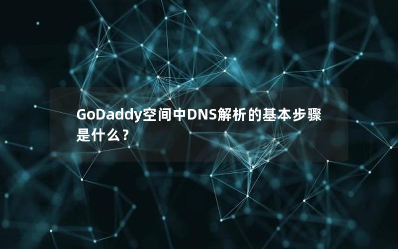 GoDaddy空间中DNS解析的基本步骤是什么？