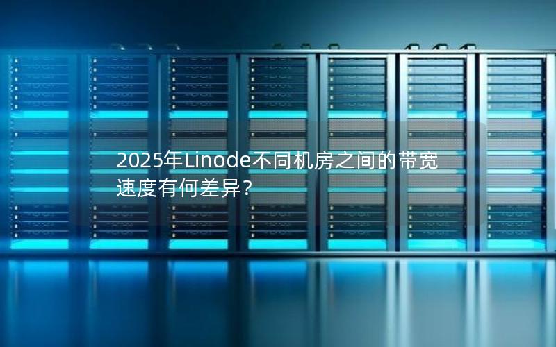 2025年Linode不同机房之间的带宽速度有何差异？