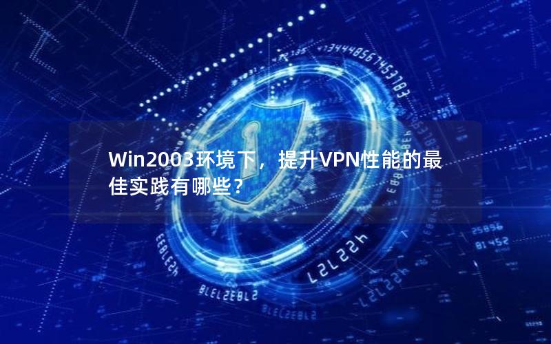 Win2003环境下，提升VPN性能的最佳实践有哪些？