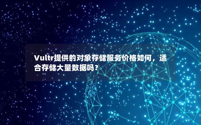 Vultr提供的对象存储服务价格如何，适合存储大量数据吗？