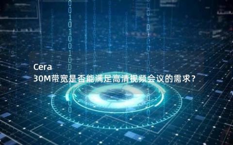 Cera 30M带宽是否能满足高清视频会议的需求？