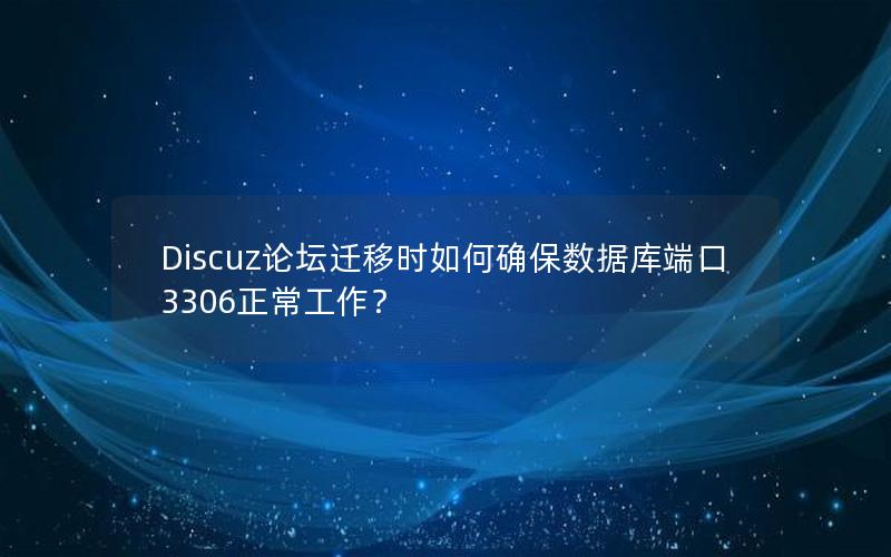 Discuz论坛迁移时如何确保数据库端口3306正常工作？