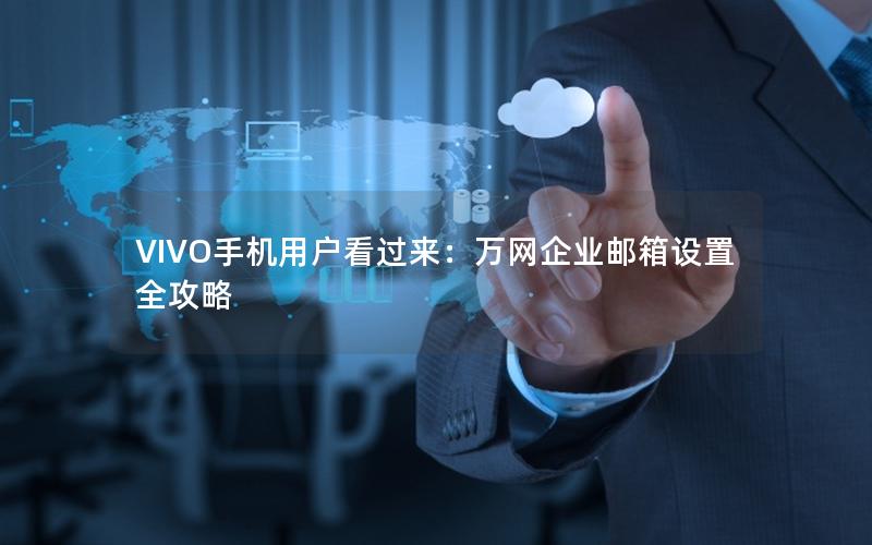 VIVO手机用户看过来：万网企业邮箱设置全攻略