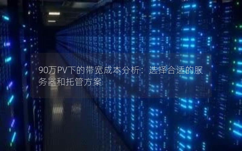 90万PV下的带宽成本分析：选择合适的服务器和托管方案