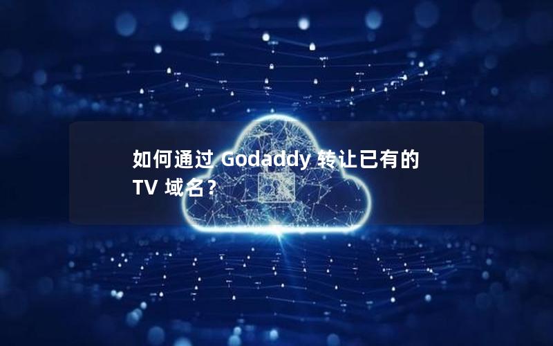 如何通过 Godaddy 转让已有的 TV 域名？