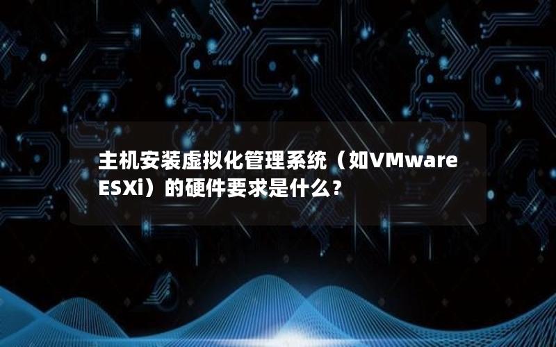 主机安装虚拟化管理系统（如VMware ESXi）的硬件要求是什么？