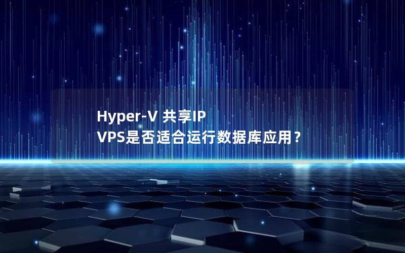 Hyper-V 共享IP VPS是否适合运行数据库应用？