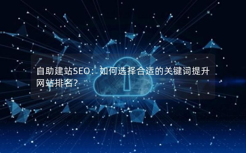 自助建站SEO：如何选择合适的关键词提升网站排名？