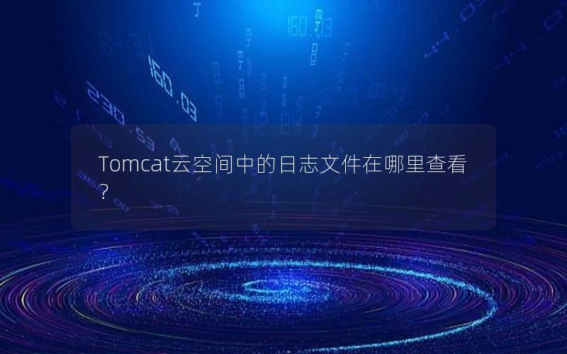 Tomcat云空间中的日志文件在哪里查看？