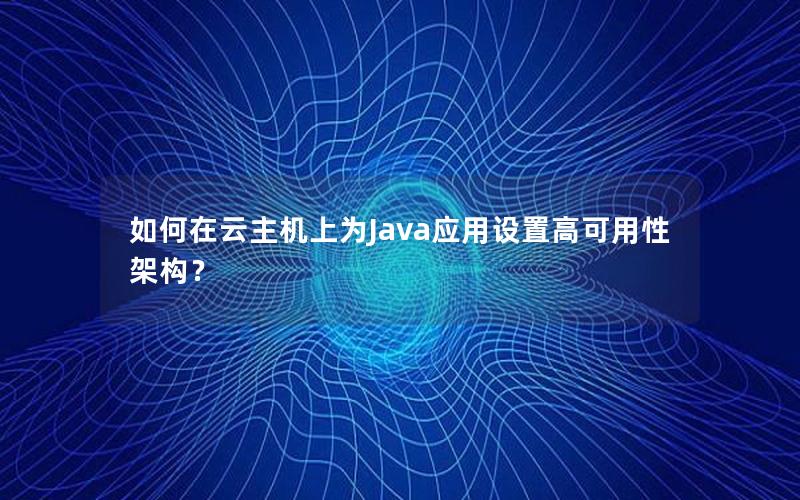 如何在云主机上为Java应用设置高可用性架构？