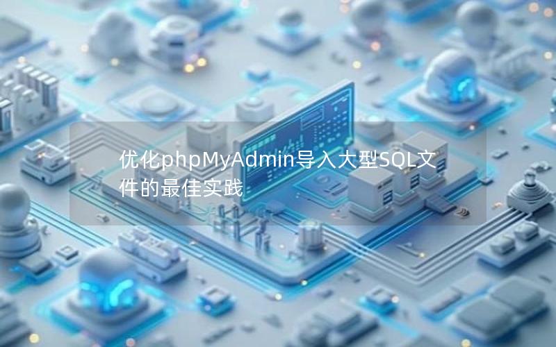 优化phpMyAdmin导入大型SQL文件的最佳实践