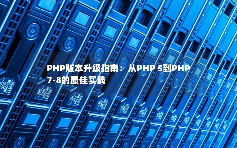 PHP版本升级指南：从PHP 5到PHP 7-8的最佳实践