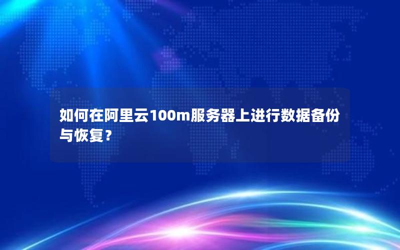 如何在阿里云100m服务器上进行数据备份与恢复？