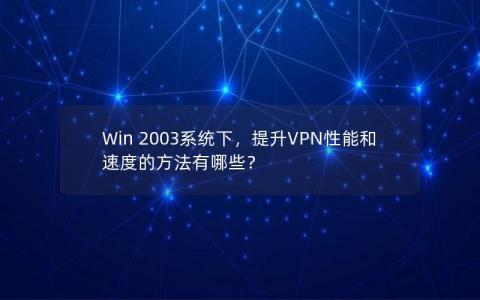 Win 2003系统下，提升VPN性能和速度的方法有哪些？