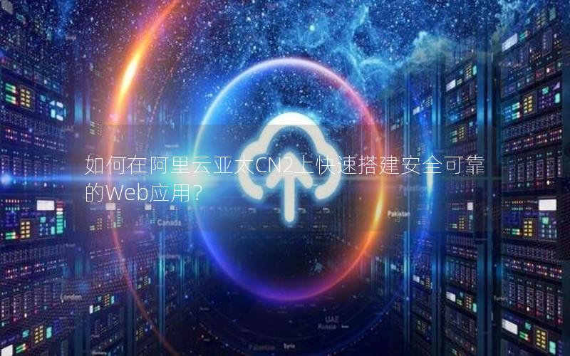 如何在阿里云亚太CN2上快速搭建安全可靠的Web应用？