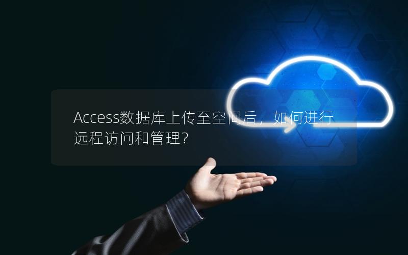 Access数据库上传至空间后，如何进行远程访问和管理？