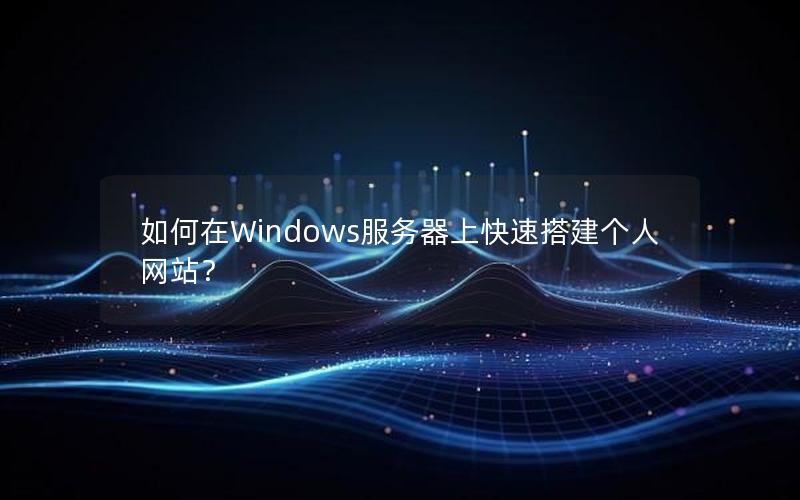 如何在Windows服务器上快速搭建个人网站？