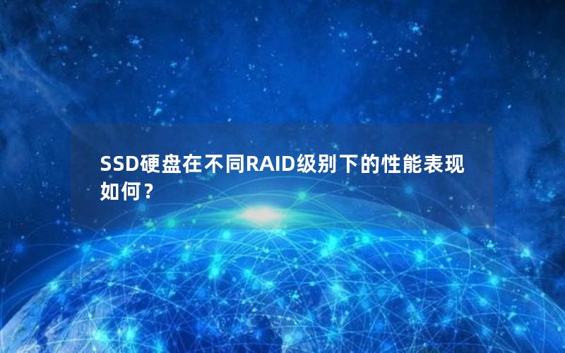 SSD硬盘在不同RAID级别下的性能表现如何？