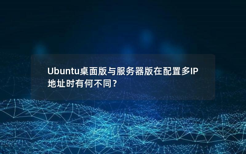 Ubuntu桌面版与服务器版在配置多IP地址时有何不同？