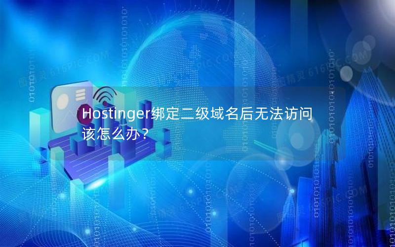 Hostinger绑定二级域名后无法访问该怎么办？