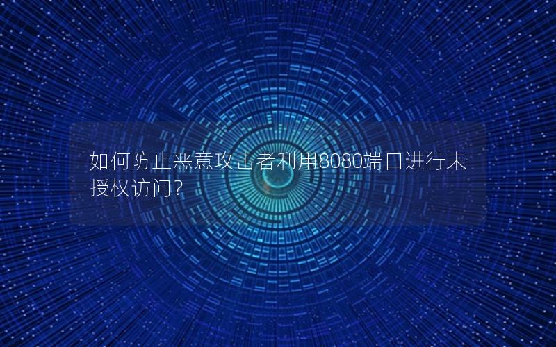 如何防止恶意攻击者利用8080端口进行未授权访问？