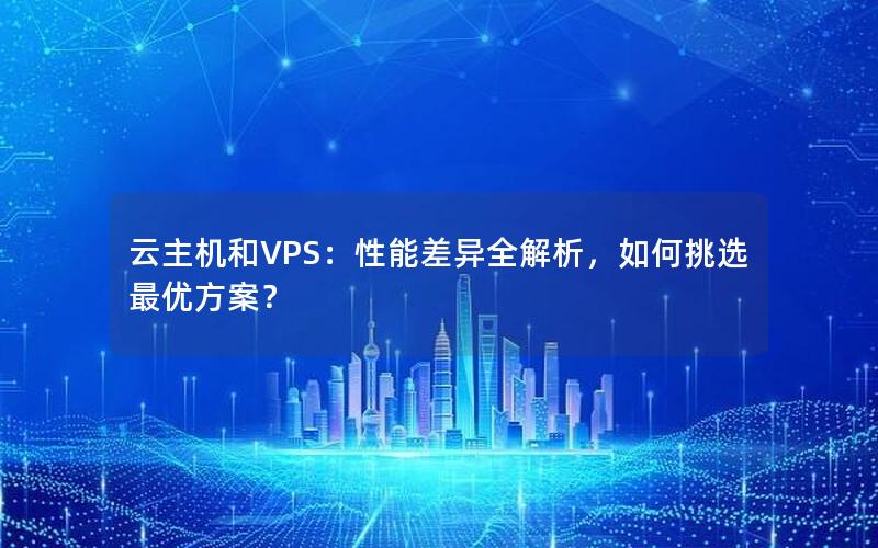 云主机和VPS：性能差异全解析，如何挑选最优方案？