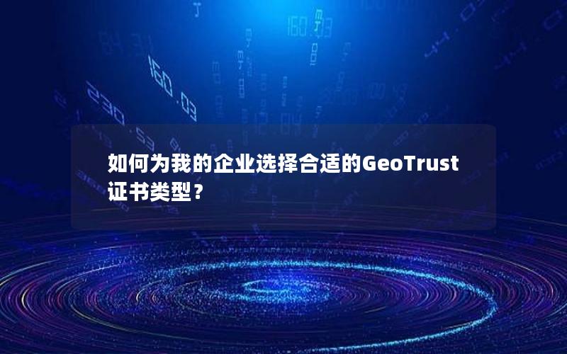 如何为我的企业选择合适的GeoTrust证书类型？