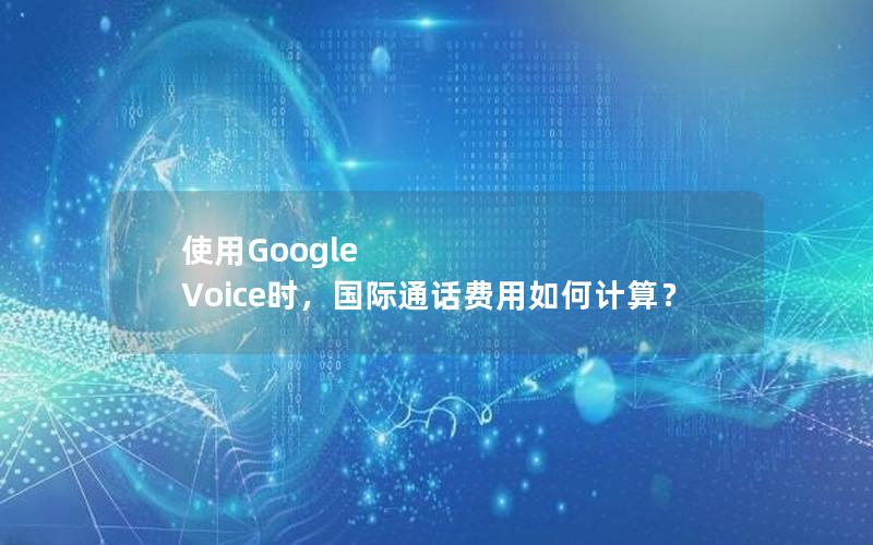 使用Google Voice时，国际通话费用如何计算？