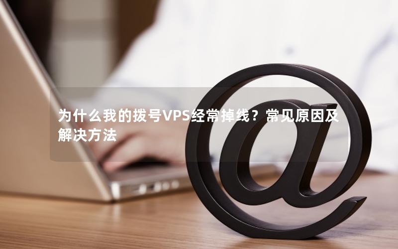 为什么我的拨号VPS经常掉线？常见原因及解决方法