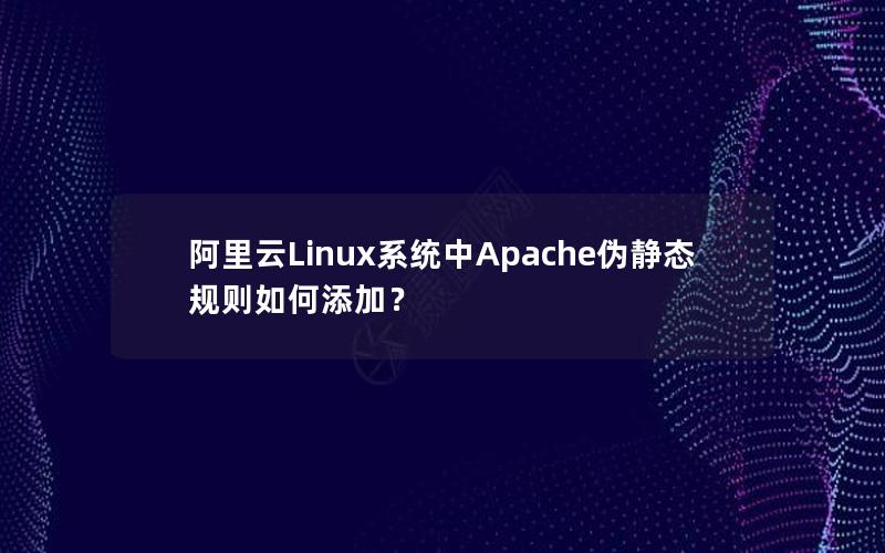 阿里云Linux系统中Apache伪静态规则如何添加？