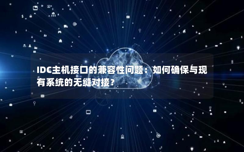 IDC主机接口的兼容性问题：如何确保与现有系统的无缝对接？