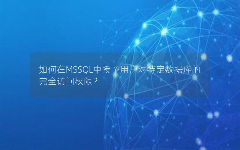 如何在MSSQL中授予用户对特定数据库的完全访问权限？