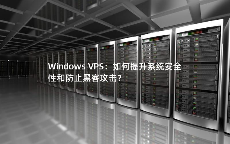 Windows VPS：如何提升系统安全性和防止黑客攻击？