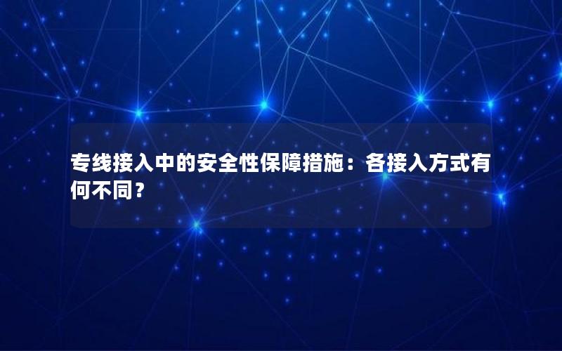 专线接入中的安全性保障措施：各接入方式有何不同？