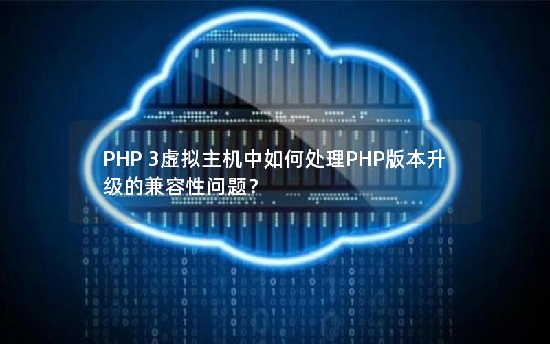 PHP 3虚拟主机中如何处理PHP版本升级的兼容性问题？