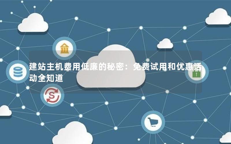 建站主机费用低廉的秘密：免费试用和优惠活动全知道