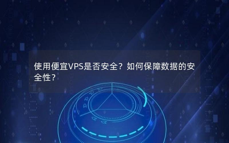 使用便宜VPS是否安全？如何保障数据的安全性？