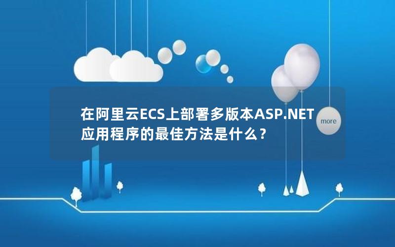 在阿里云ECS上部署多版本ASP.NET应用程序的最佳方法是什么？