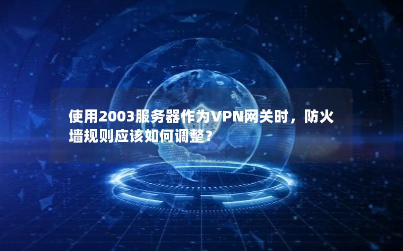 使用2003服务器作为VPN网关时，防火墙规则应该如何调整？