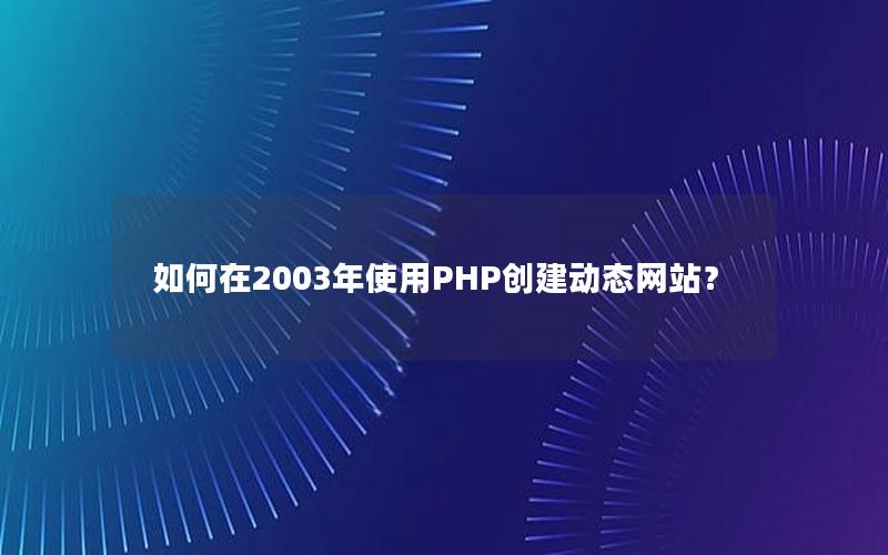 如何在2003年使用PHP创建动态网站？