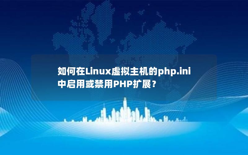 如何在Linux虚拟主机的php.ini中启用或禁用PHP扩展？