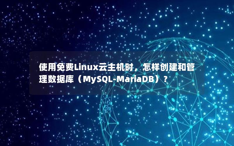 使用免费Linux云主机时，怎样创建和管理数据库（MySQL-MariaDB）？