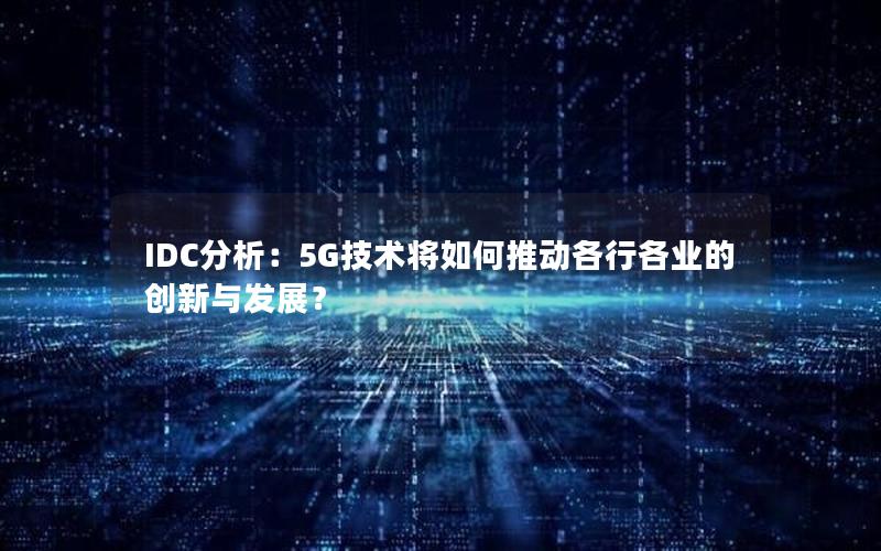 IDC分析：5G技术将如何推动各行各业的创新与发展？