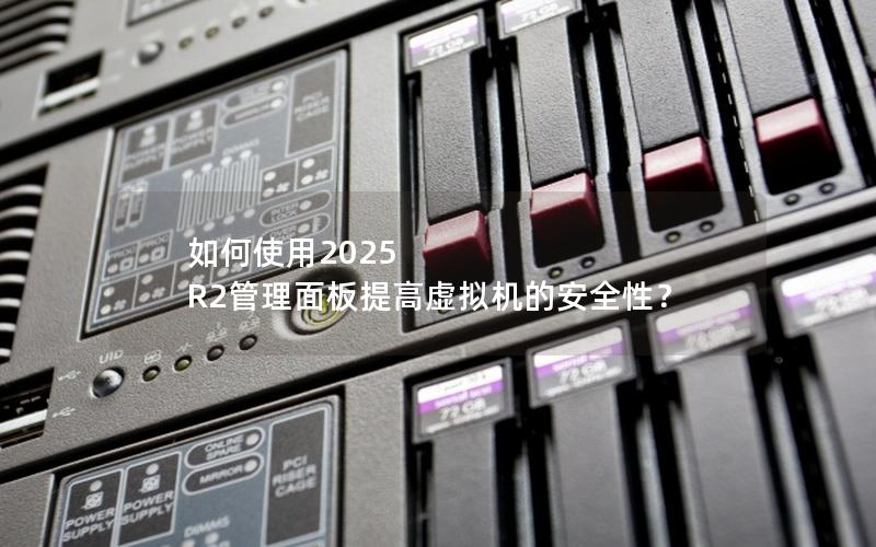 如何使用2025 R2管理面板提高虚拟机的安全性？