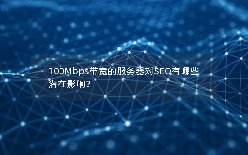 100Mbps带宽的服务器对SEO有哪些潜在影响？