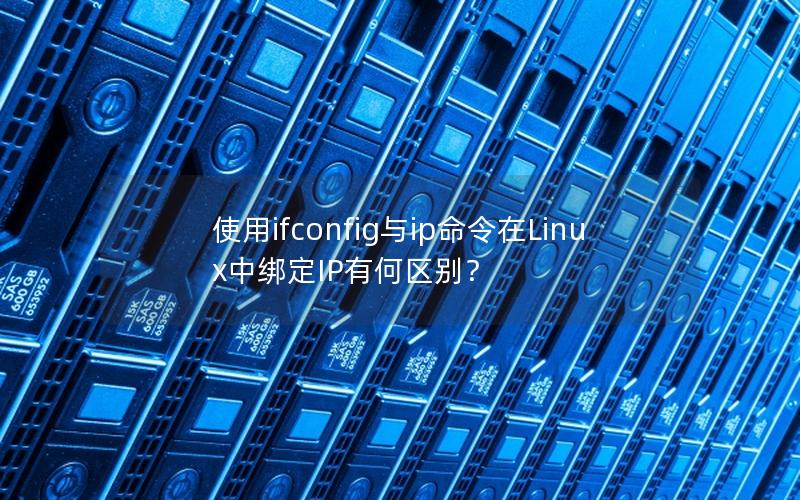 使用ifconfig与ip命令在Linux中绑定IP有何区别？